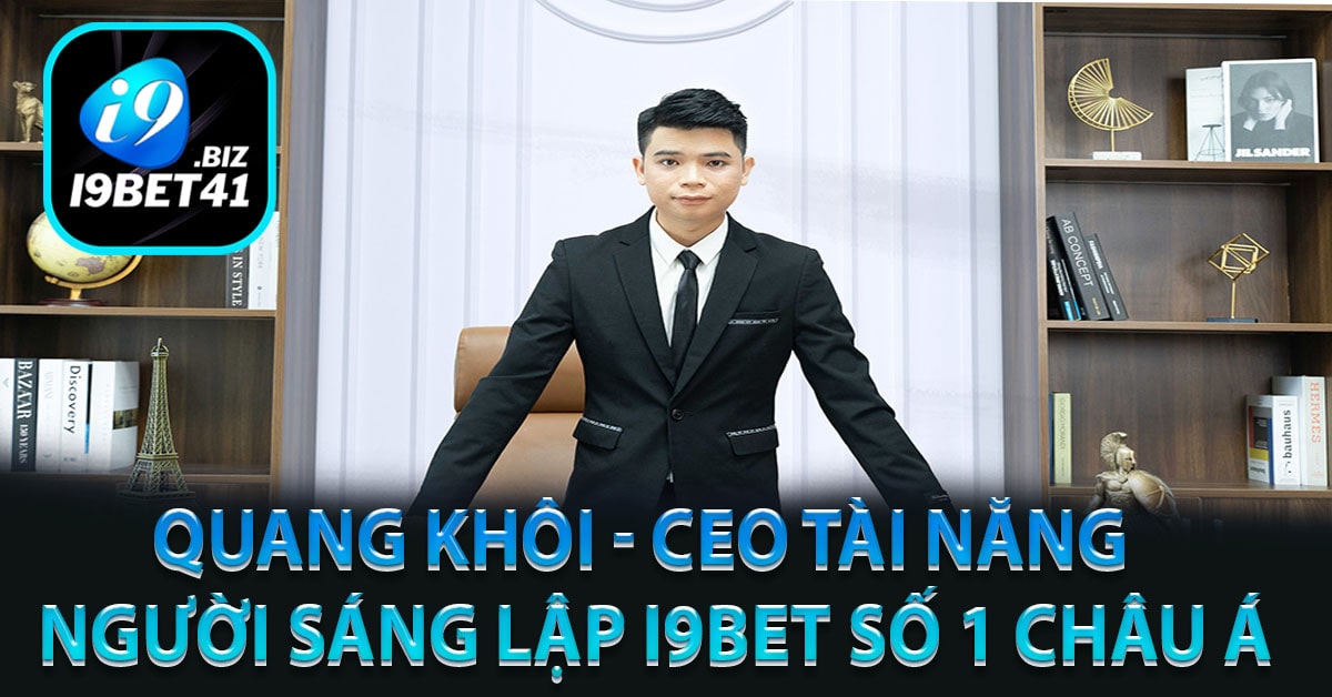 Quang Khôi - CEO Tài Năng Người sáng lập i9bet số 1 Châu Á